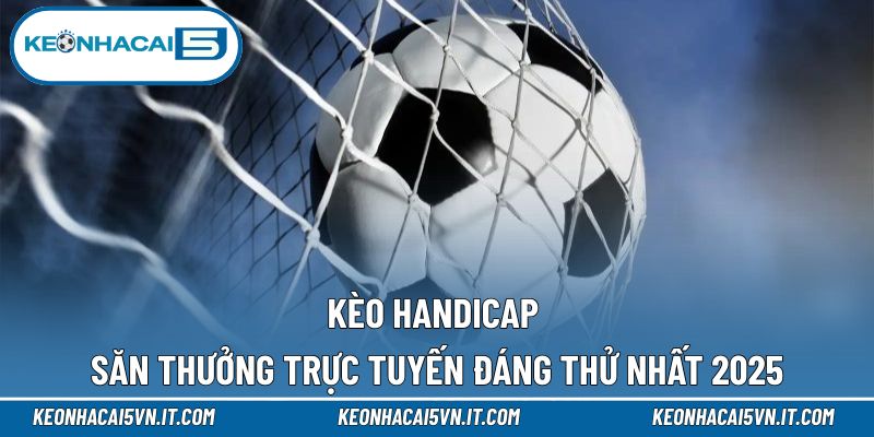 Kèo Handicap - Cập Nhật Nguyên Tắc Cá Độ Cho Người Mới 1 Kèo handicap