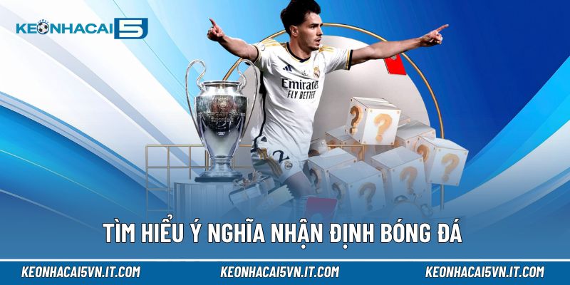 Nhận Định Bóng Đá | Chiến Lược Phân Tích & Bắt Kèo Chính Xác 2 Tìm hiểu ý nghĩa nhận định bóng đá để dự đoán đúng hướng