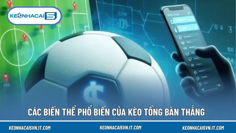 Kèo Tổng Bàn Thắng Là Gì? 5 Điều Người Mới Thường Bỏ Qua 3 Kèo tổng bàn thắng có nhiều biến thể như Tài/Xỉu, tổng bàn thắng chính xác và khoảng tổng bàn thắng