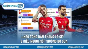 Kèo Tổng Bàn Thắng Là Gì? 5 Điều Người Mới Thường Bỏ Qua