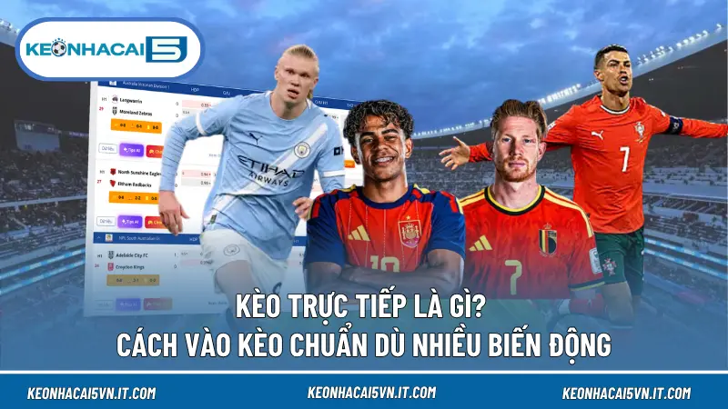 Kèo Trực Tiếp Là Gì? Cách Vào Kèo Chuẩn Dù Nhiều Biến Động 1 Kèo Trực Tiếp Là Gì? Cách Vào Kèo Chuẩn Dù Nhiều Biến Động