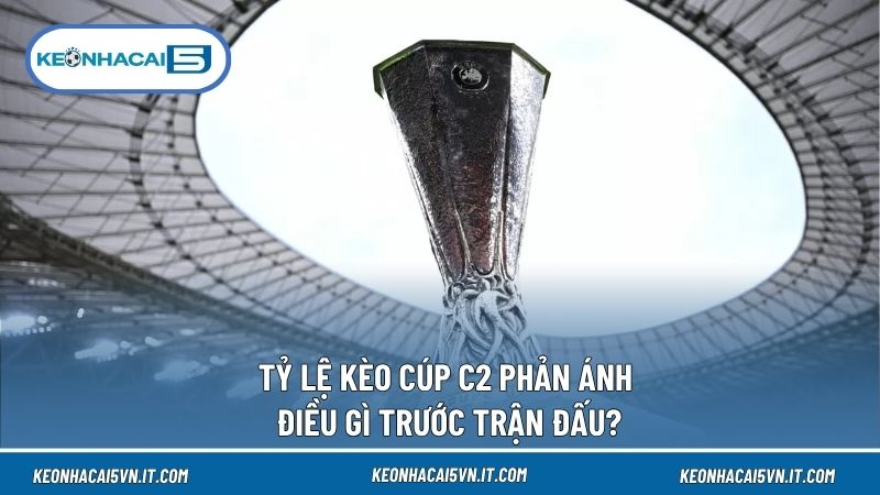 Tỷ Lệ Kèo Cúp C2 Hôm Nay – Cập Nhật Europa League Mới Nhất 2 Tỷ lệ Cúp C2 thể hiện tương quan lực lượng trước mỗi trận Europa League