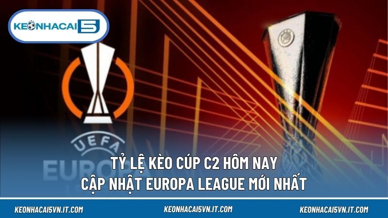 Tỷ Lệ Kèo Cúp C2 Hôm Nay – Cập Nhật Europa League Mới Nhất 1 Tỷ Lệ Kèo Cúp C2